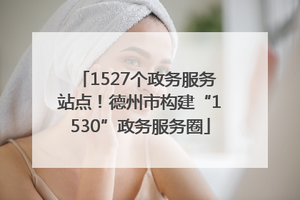 1527个政务服务站点！德州市构建“1530”政务服务圈